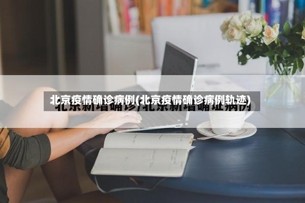 北京疫情确诊病例(北京疫情确诊病例轨迹)-第3张图片