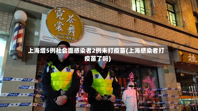 上海增5例社会面感染者2例未打疫苗(上海感染者打疫苗了吗)-第2张图片