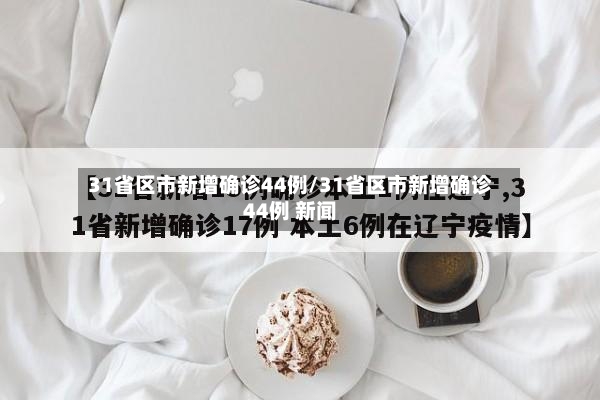 31省区市新增确诊44例/31省区市新增确诊44例 新闻