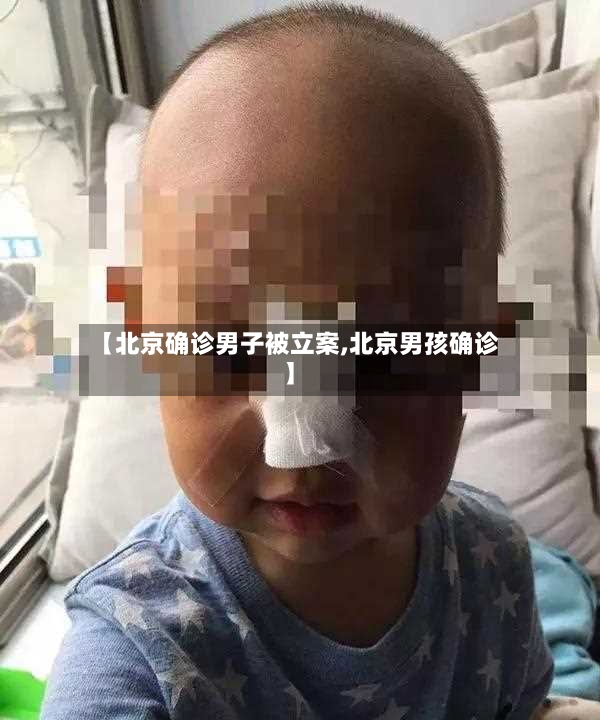 【北京确诊男子被立案,北京男孩确诊】-第2张图片