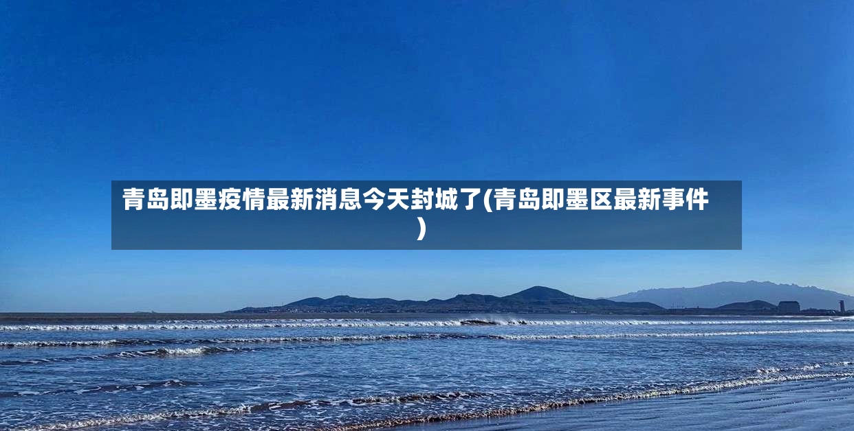 青岛即墨疫情最新消息今天封城了(青岛即墨区最新事件)-第2张图片