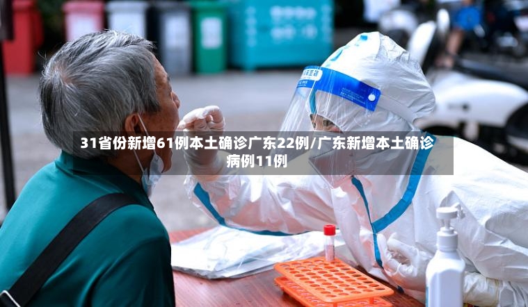 31省份新增61例本土确诊广东22例/广东新增本土确诊病例11例