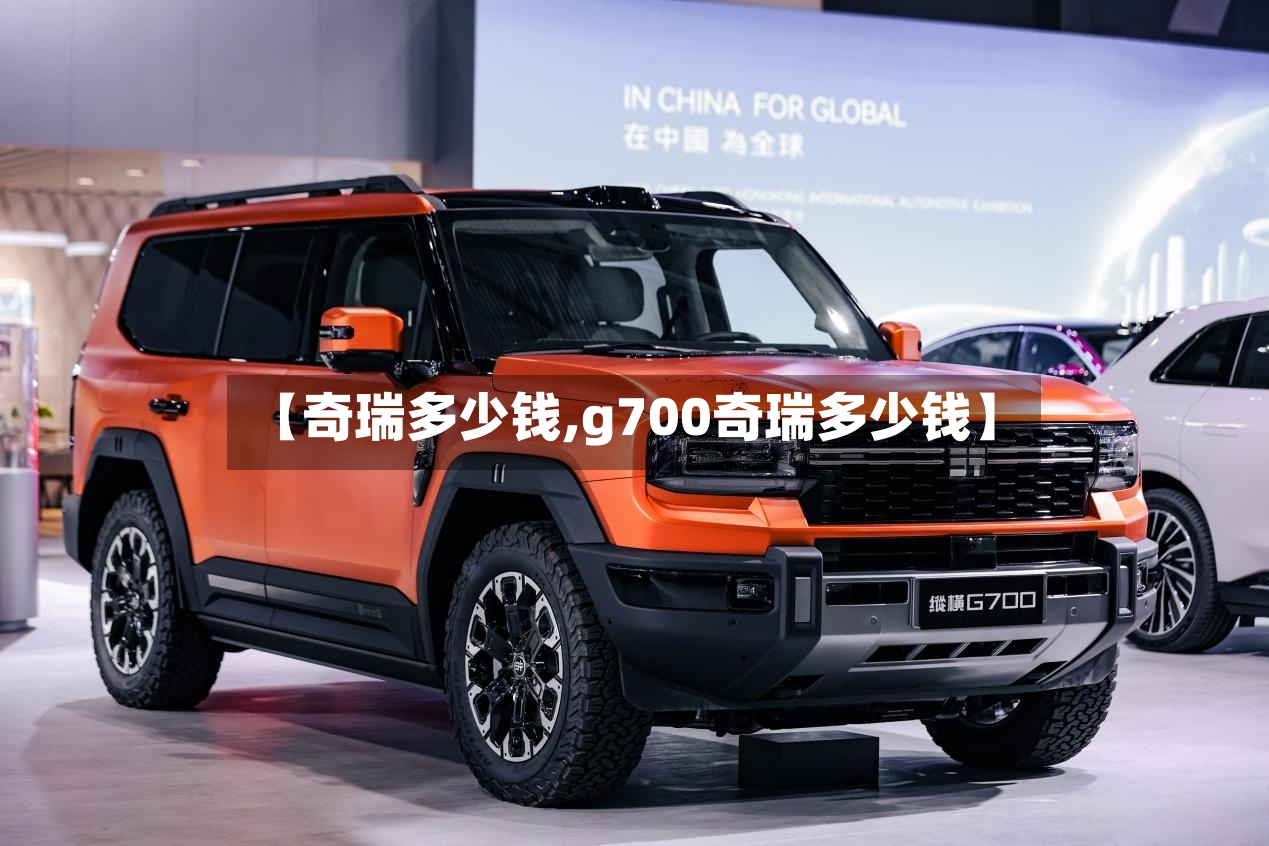【奇瑞多少钱,g700奇瑞多少钱】-第2张图片