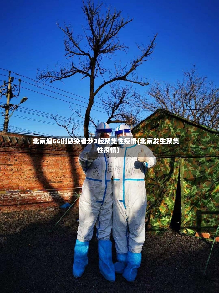 北京增66例感染者涉3起聚集性疫情(北京发生聚集性疫情)