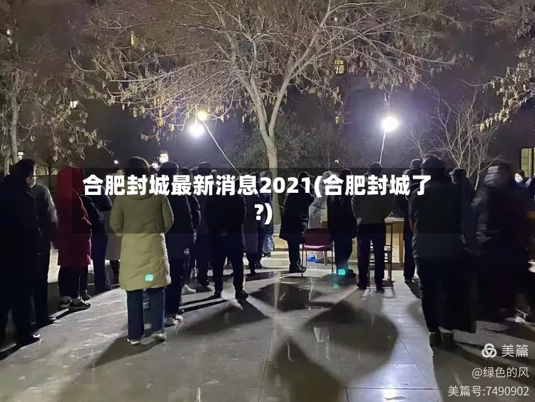 合肥封城最新消息2021(合肥封城了?)-第2张图片