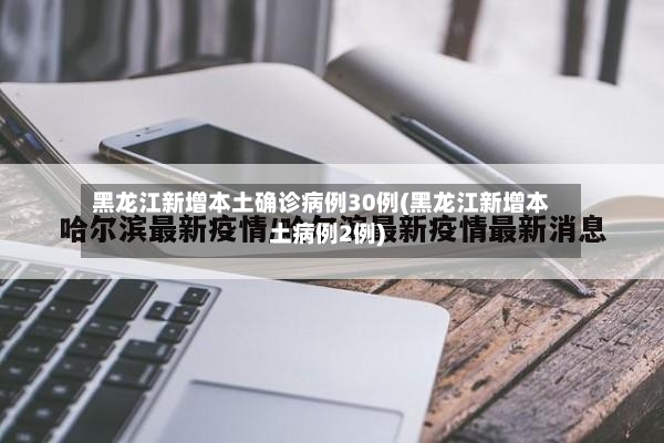 黑龙江新增本土确诊病例30例(黑龙江新增本土病例2例)