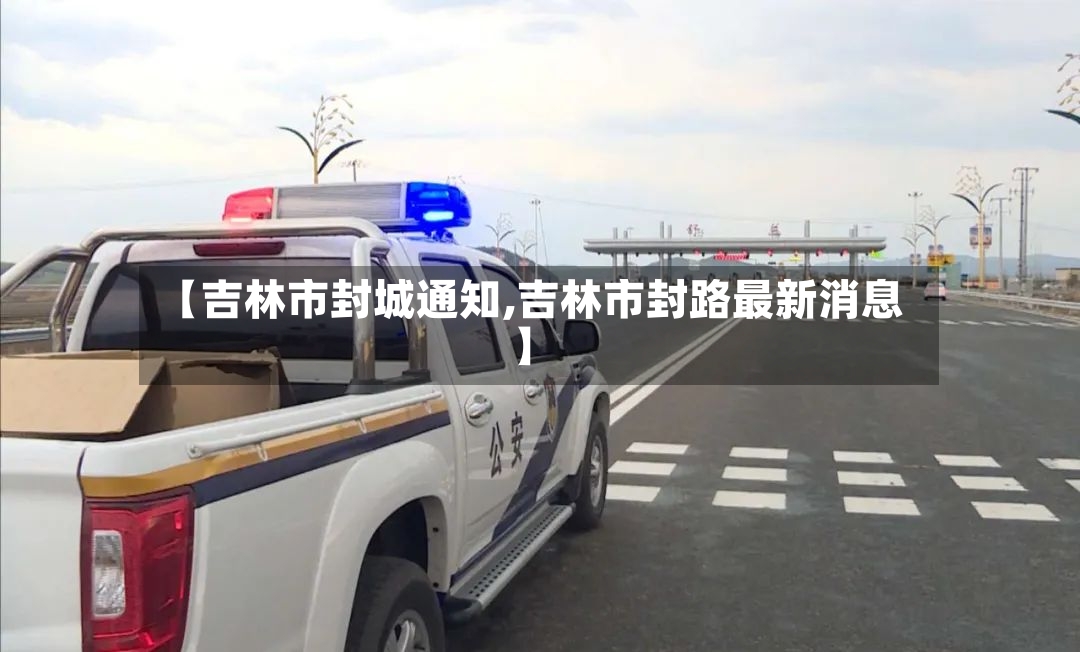 【吉林市封城通知,吉林市封路最新消息】