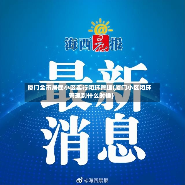 厦门全市居民小区实行闭环管理(厦门小区闭环管理到什么时候)