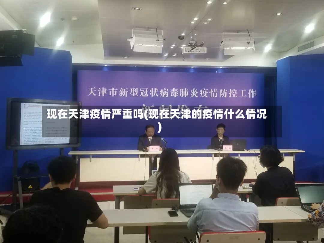 现在天津疫情严重吗(现在天津的疫情什么情况)-第2张图片