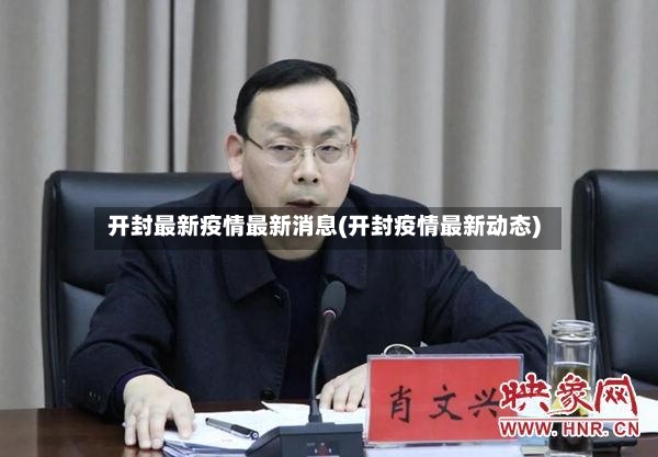 开封最新疫情最新消息(开封疫情最新动态)-第3张图片