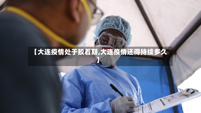 【大连疫情处于胶着期,大连疫情还得持续多久】-第3张图片