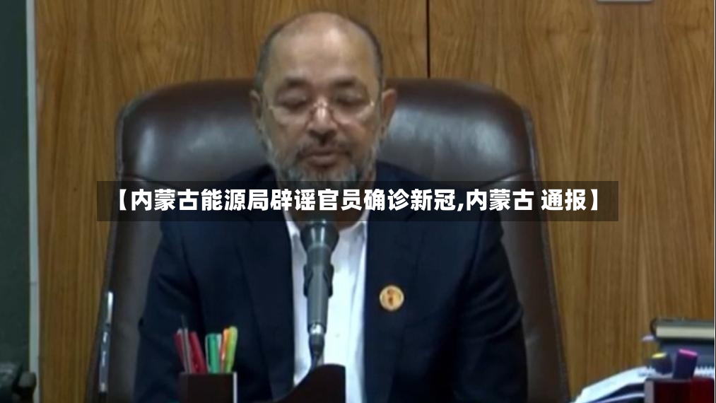 【内蒙古能源局辟谣官员确诊新冠,内蒙古 通报】