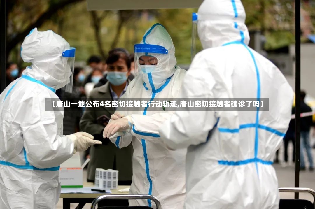 【唐山一地公布4名密切接触者行动轨迹,唐山密切接触者确诊了吗】-第2张图片