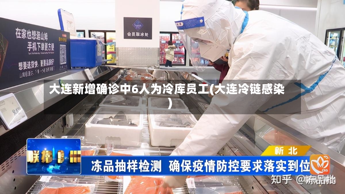 大连新增确诊中6人为冷库员工(大连冷链感染)