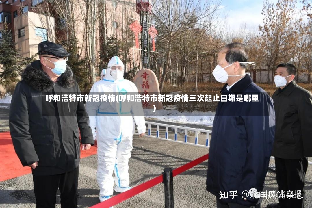 呼和浩特市新冠疫情(呼和浩特市新冠疫情三次起止日期是哪里)