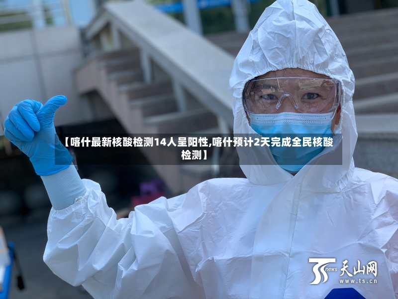 【喀什最新核酸检测14人呈阳性,喀什预计2天完成全民核酸检测】
