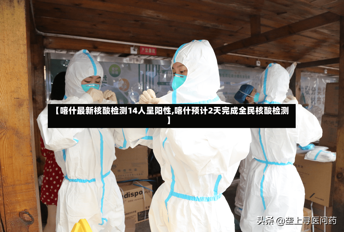 【喀什最新核酸检测14人呈阳性,喀什预计2天完成全民核酸检测】-第3张图片