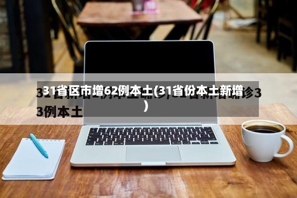 31省区市增62例本土(31省份本土新增)