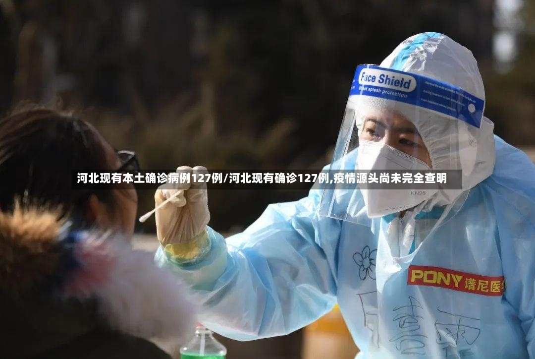 河北现有本土确诊病例127例/河北现有确诊127例,疫情源头尚未完全查明