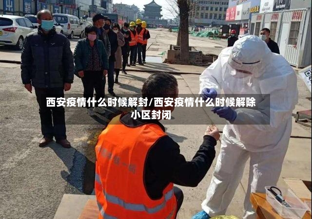 西安疫情什么时候解封/西安疫情什么时候解除小区封闭