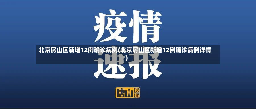 北京房山区新增12例确诊病例(北京房山区新增12例确诊病例详情)