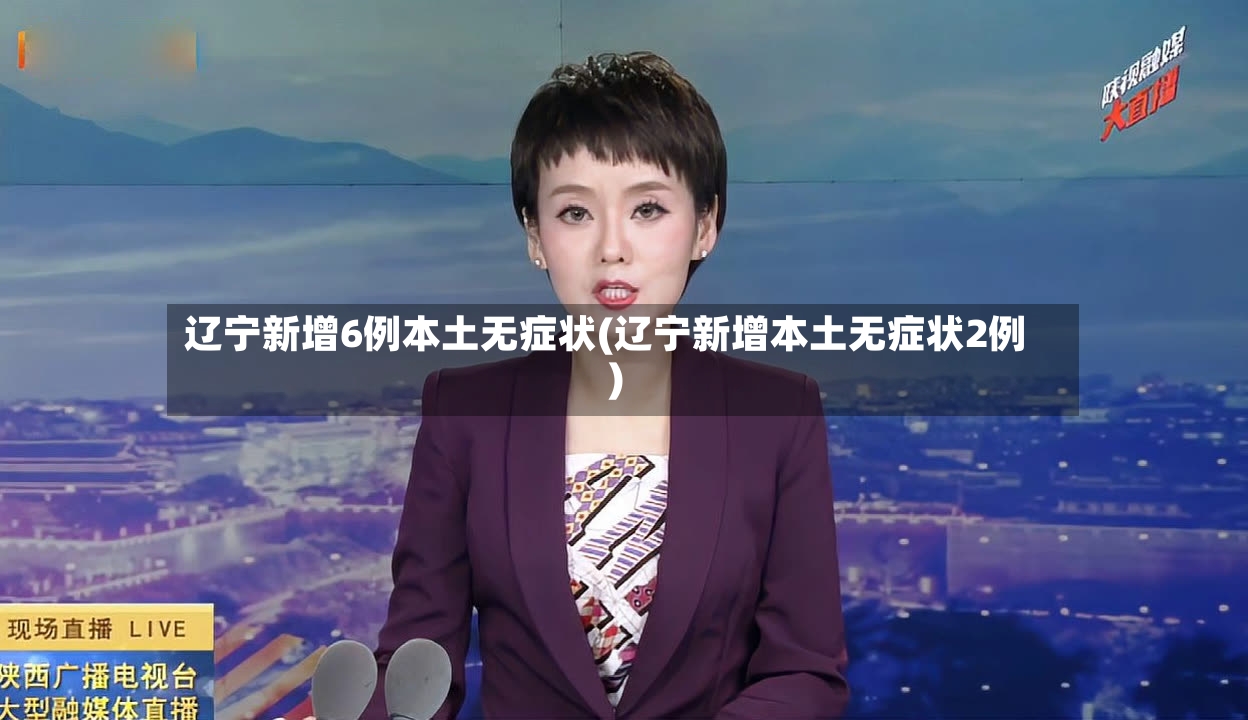 辽宁新增6例本土无症状(辽宁新增本土无症状2例)-第2张图片