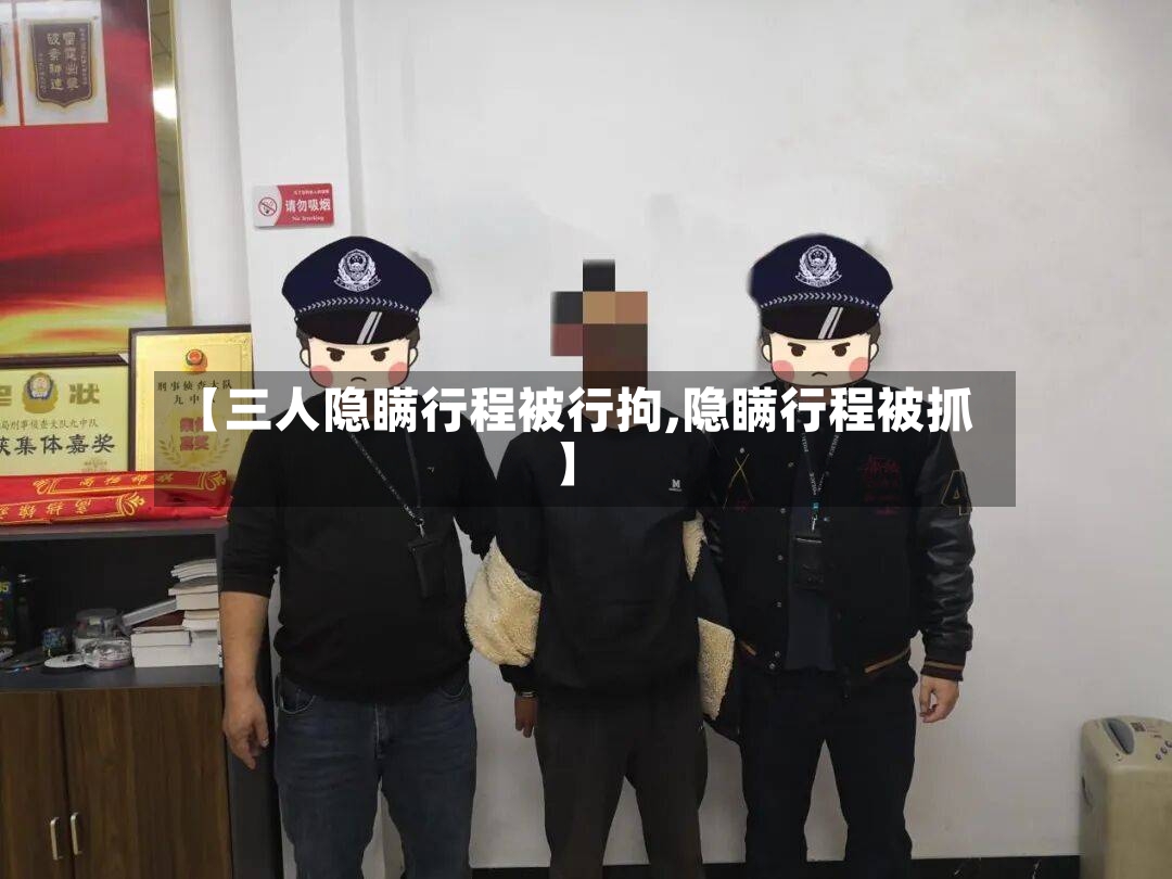 【三人隐瞒行程被行拘,隐瞒行程被抓】-第2张图片