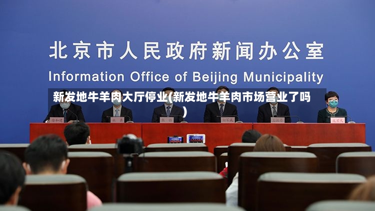 新发地牛羊肉大厅停业(新发地牛羊肉市场营业了吗)