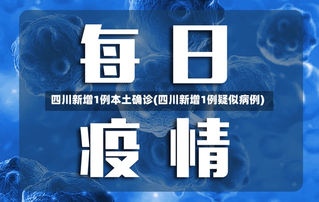 四川新增1例本土确诊(四川新增1例疑似病例)-第2张图片