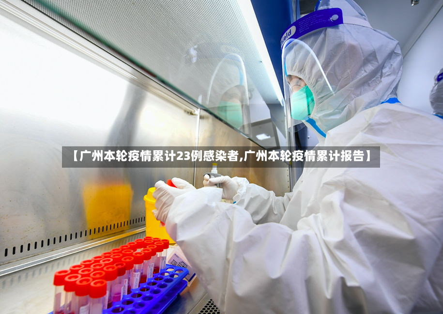 【广州本轮疫情累计23例感染者,广州本轮疫情累计报告】
