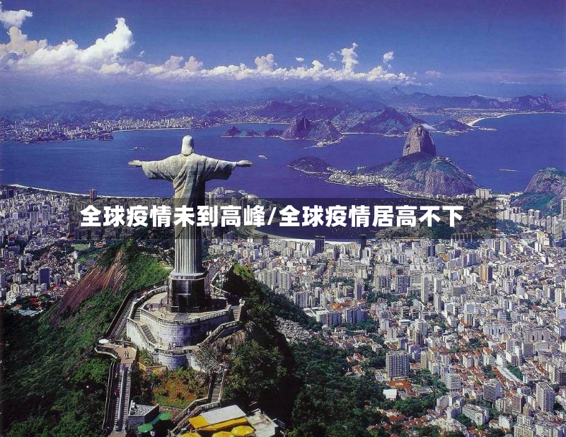 全球疫情未到高峰/全球疫情居高不下-第3张图片
