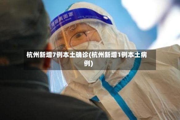 杭州新增7例本土确诊(杭州新增1例本土病例)