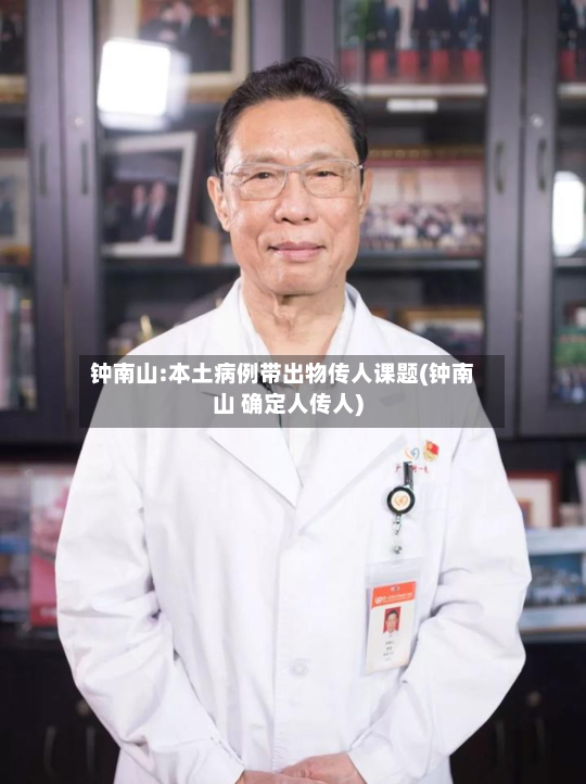 钟南山:本土病例带出物传人课题(钟南山 确定人传人)