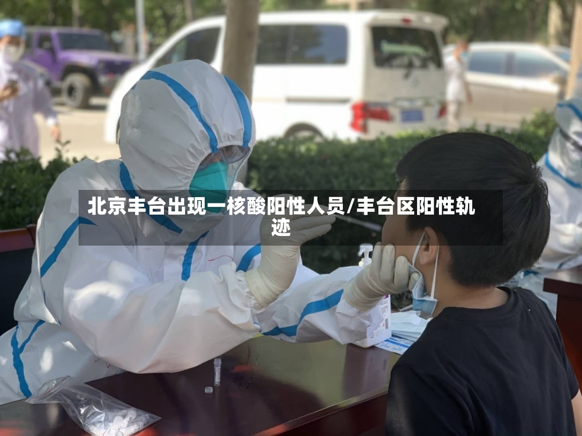 北京丰台出现一核酸阳性人员/丰台区阳性轨迹-第3张图片