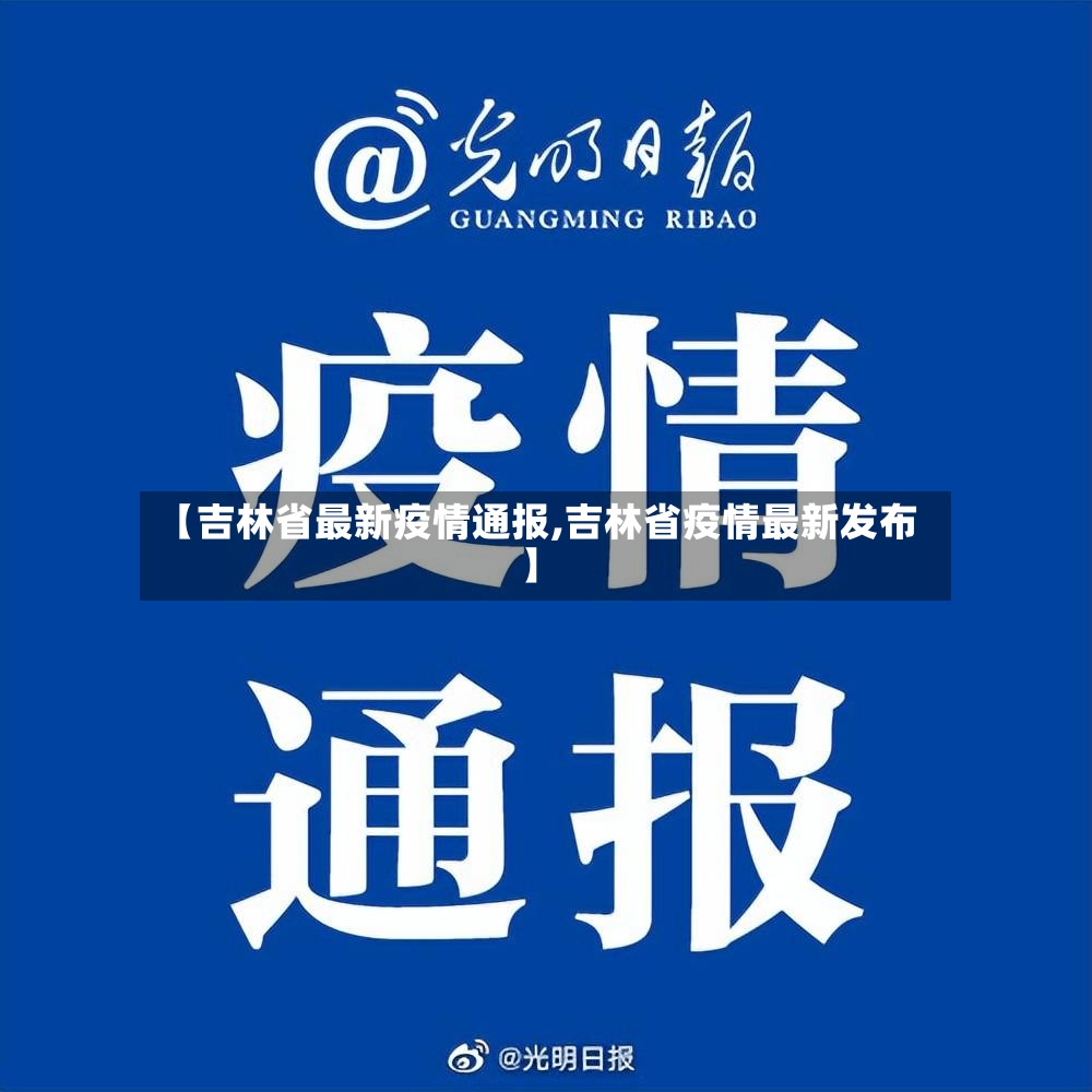 【吉林省最新疫情通报,吉林省疫情最新发布】