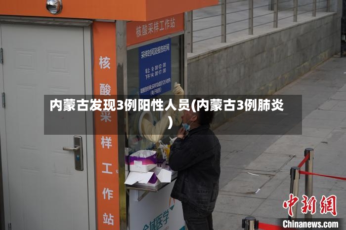 内蒙古发现3例阳性人员(内蒙古3例肺炎)