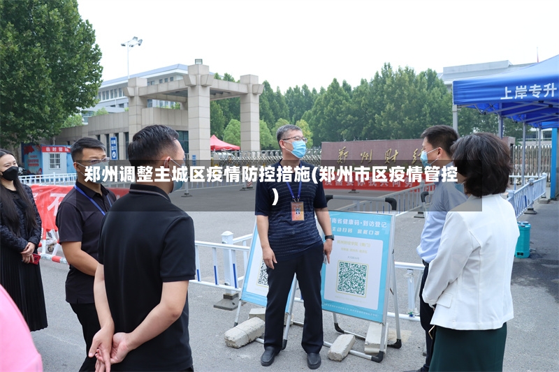 郑州调整主城区疫情防控措施(郑州市区疫情管控)-第3张图片