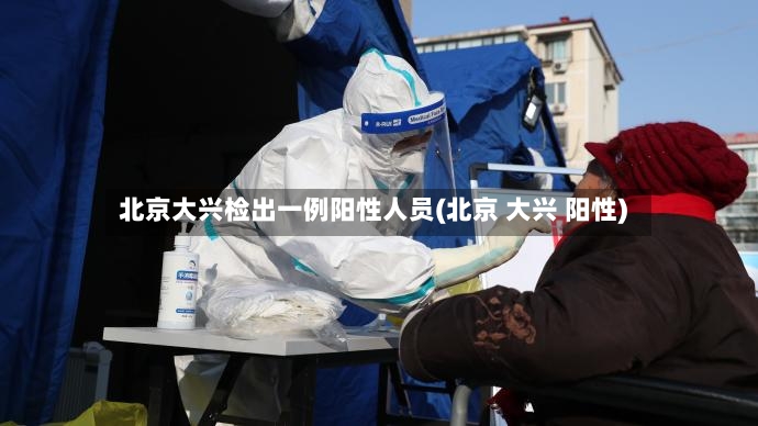 北京大兴检出一例阳性人员(北京 大兴 阳性)