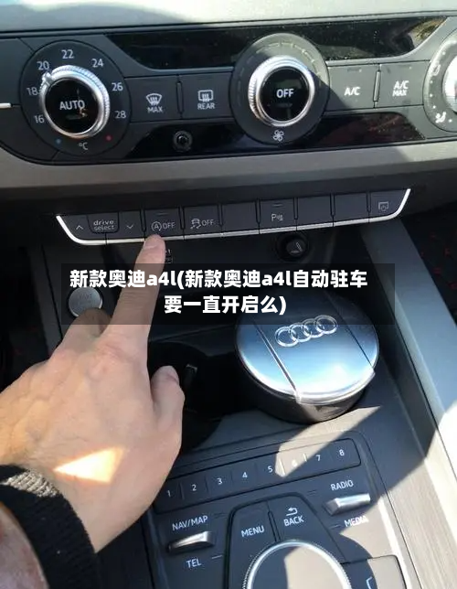 新款奥迪a4l(新款奥迪a4l自动驻车要一直开启么)-第3张图片