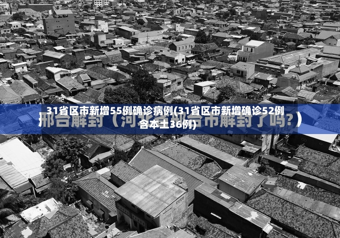 31省区市新增55例确诊病例(31省区市新增确诊52例含本土36例)