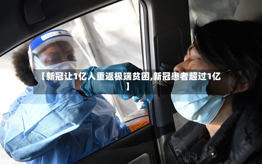 【新冠让1亿人重返极端贫困,新冠患者超过1亿】