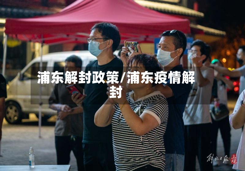 浦东解封政策/浦东疫情解封-第3张图片