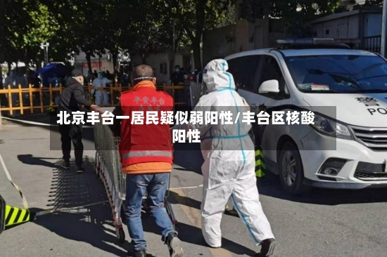北京丰台一居民疑似弱阳性/丰台区核酸阳性