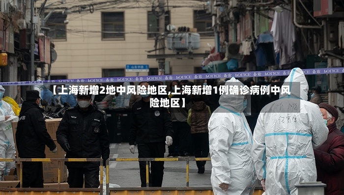 【上海新增2地中风险地区,上海新增1例确诊病例中风险地区】-第2张图片