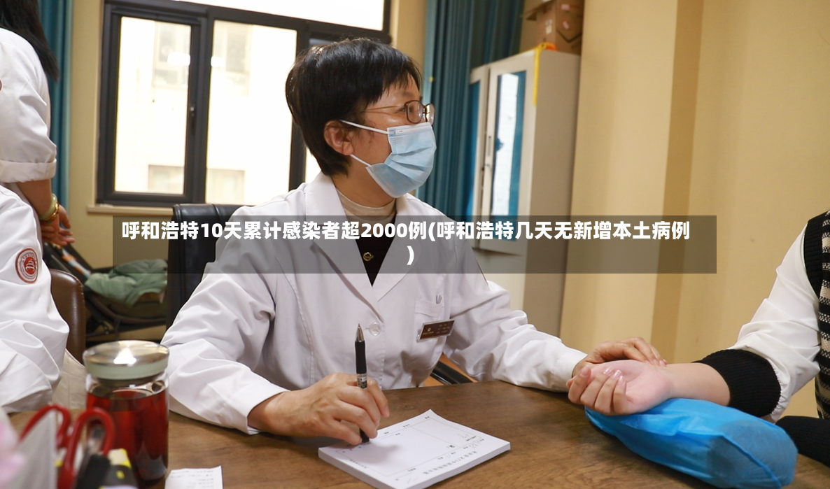 呼和浩特10天累计感染者超2000例(呼和浩特几天无新增本土病例)