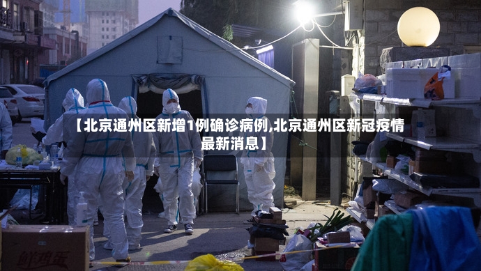 【北京通州区新增1例确诊病例,北京通州区新冠疫情最新消息】