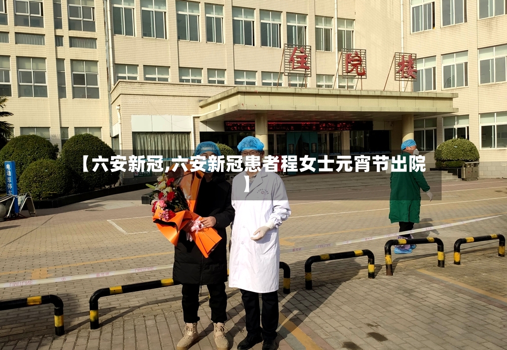 【六安新冠,六安新冠患者程女士元宵节出院】-第2张图片