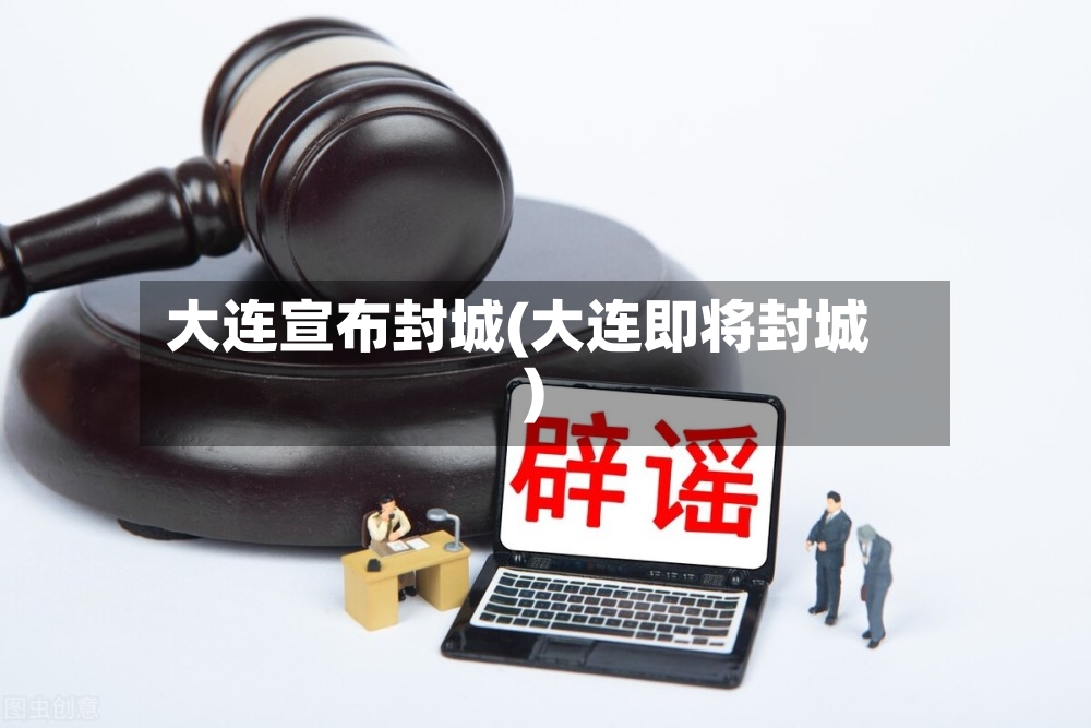 大连宣布封城(大连即将封城)