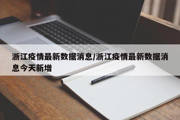浙江疫情最新数据消息/浙江疫情最新数据消息今天新增