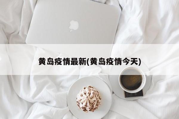 黄岛疫情最新(黄岛疫情今天)